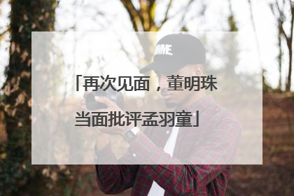 再次见面，董明珠当面批评孟羽童
