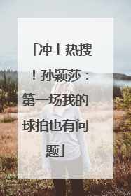 冲上热搜！孙颖莎：第一场我的球拍也有问题
