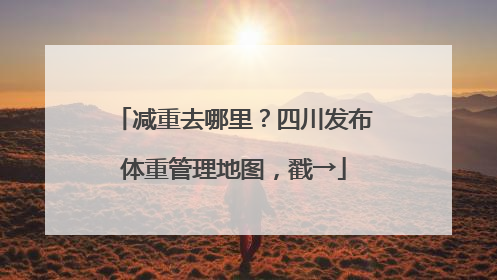 减重去哪里？四川发布体重管理地图，戳→