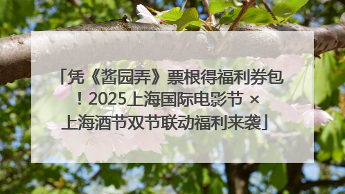 凭《酱园弄》票根得福利券包！2025上海国际电影节 × 上海酒节双节联动福利来袭