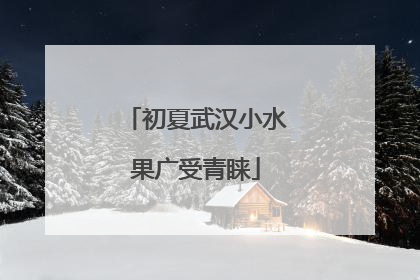 初夏武汉小水果广受青睐