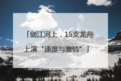 剑江河上，15支龙舟上演“速度与激情”