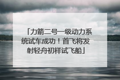 力箭二号一级动力系统试车成功！首飞将发射轻舟初样试飞船