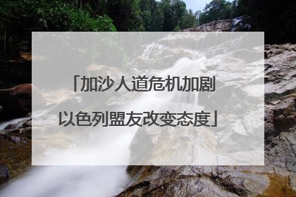 加沙人道危机加剧 以色列盟友改变态度
