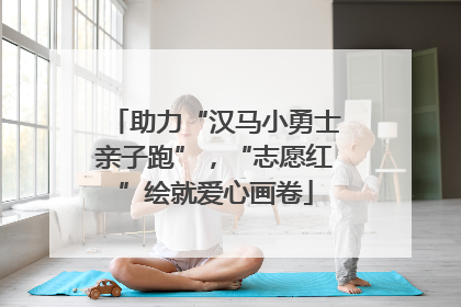 助力“汉马小勇士亲子跑”，“志愿红”绘就爱心画卷