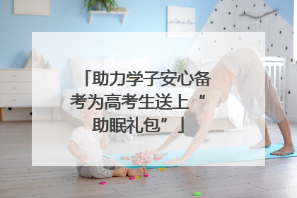 助力学子安心备考为高考生送上“助眠礼包”