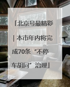 北京号最精彩｜本市年内将完成70条“不停车胡同”治理