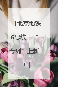 北京地铁6号线，“专列”上新！
