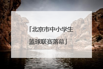 北京市中小学生篮球联赛落幕