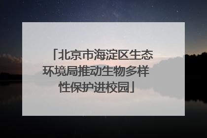北京市海淀区生态环境局推动生物多样性保护进校园
