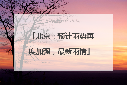 北京：预计雨势再度加强，最新雨情