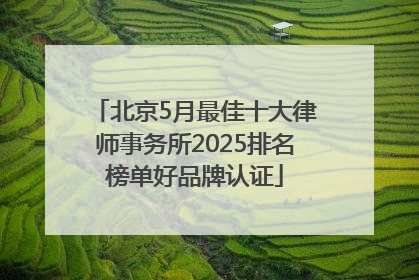 北京5月最佳十大律师事务所2025排名榜单好品牌认证