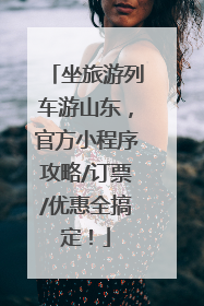 坐旅游列车游山东，官方小程序攻略/订票/优惠全搞定！