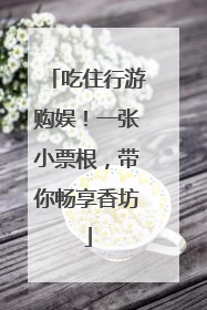 吃住行游购娱！一张小票根，带你畅享香坊