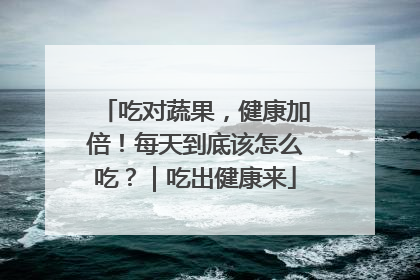 吃对蔬果，健康加倍！每天到底该怎么吃？｜吃出健康来