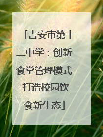 吉安市第十二中学：创新食堂管理模式 打造校园饮食新生态