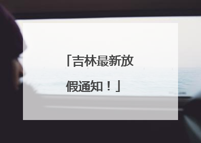 吉林最新放假通知！