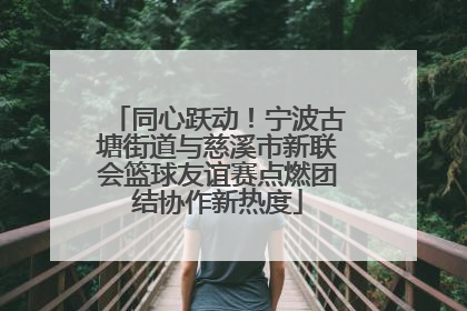 同心跃动！宁波古塘街道与慈溪市新联会篮球友谊赛点燃团结协作新热度
