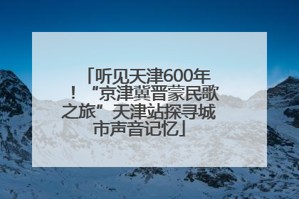 听见天津600年！“京津冀晋蒙民歌之旅”天津站探寻城市声音记忆