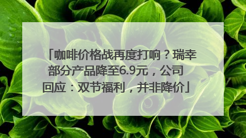咖啡价格战再度打响？瑞幸部分产品降至6.9元，公司回应：双节福利，并非降价