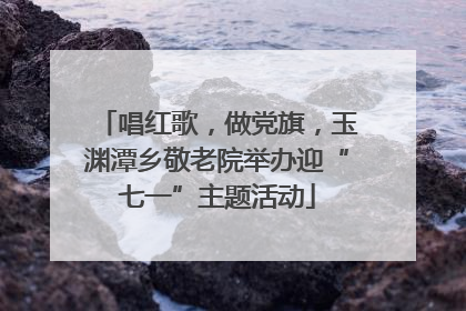 唱红歌，做党旗，玉渊潭乡敬老院举办迎“七一”主题活动