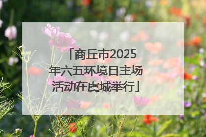 商丘市2025年六五环境日主场活动在虞城举行