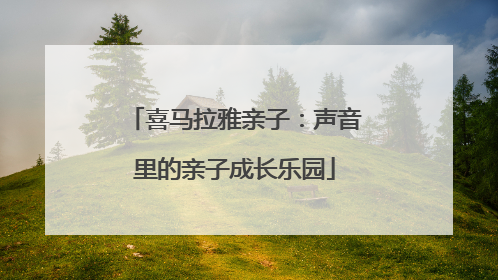 喜马拉雅亲子：声音里的亲子成长乐园