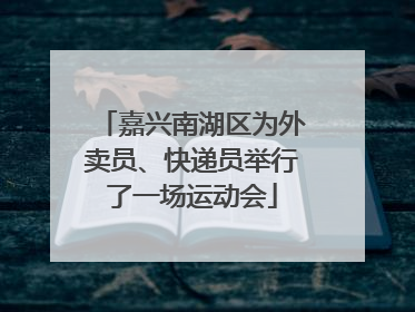 嘉兴南湖区为外卖员、快递员举行了一场运动会