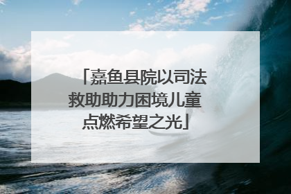 嘉鱼县院以司法救助助力困境儿童点燃希望之光