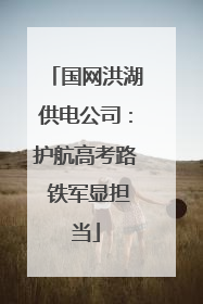 国网洪湖供电公司：护航高考路 铁军显担当