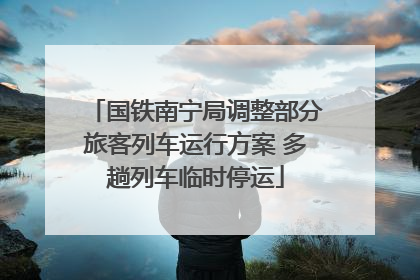 国铁南宁局调整部分旅客列车运行方案 多趟列车临时停运