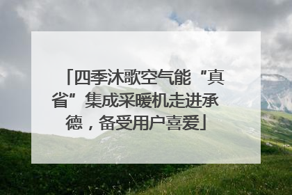 四季沐歌空气能“真省”集成采暖机走进承德，备受用户喜爱