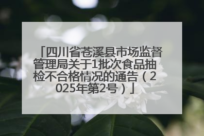 四川省苍溪县市场监督管理局关于1批次食品抽检不合格情况的通告（2025年第2号）
