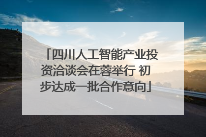 四川人工智能产业投资洽谈会在蓉举行 初步达成一批合作意向