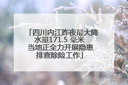 四川内江昨夜最大降水量171.5 毫米 当地正全力开展隐患排查除险工作