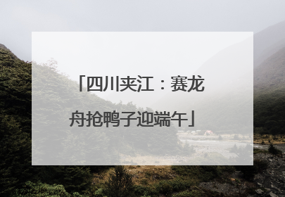四川夹江：赛龙舟抢鸭子迎端午