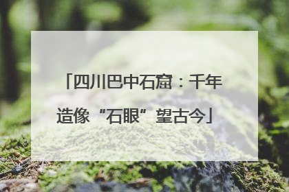 四川巴中石窟：千年造像“石眼”望古今