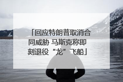 回应特朗普取消合同威胁 马斯克称即刻退役“龙”飞船