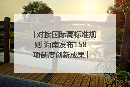 对接国际高标准规则 海南发布158项制度创新成果