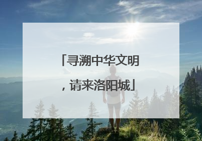 寻溯中华文明，请来洛阳城