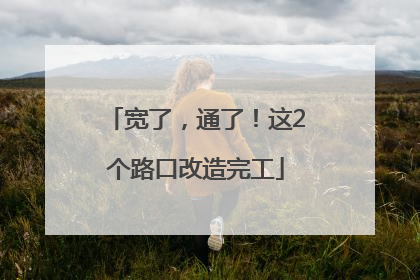 宽了，通了！这2个路口改造完工