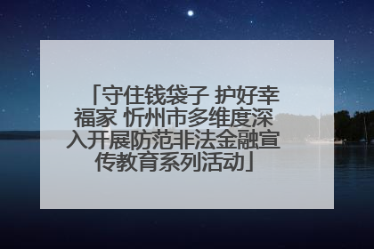 守住钱袋子 护好幸福家 忻州市多维度深入开展防范非法金融宣传教育系列活动
