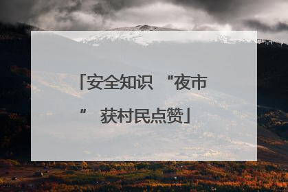 安全知识 “夜市” 获村民点赞