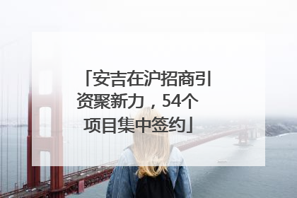 安吉在沪招商引资聚新力，54个项目集中签约