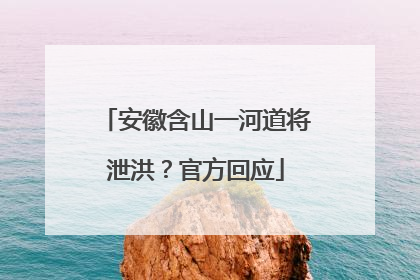 安徽含山一河道将泄洪？官方回应