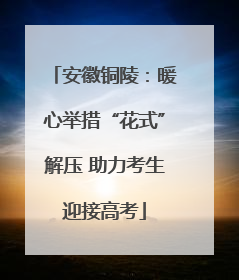 安徽铜陵：暖心举措“花式”解压 助力考生迎接高考
