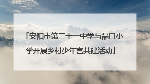 安阳市第二十一中学与磊口小学开展乡村少年宫共建活动