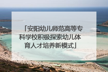 安阳幼儿师范高等专科学校积极探索幼儿体育人才培养新模式