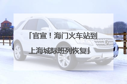 官宣！海门火车站到上海城际班列恢复