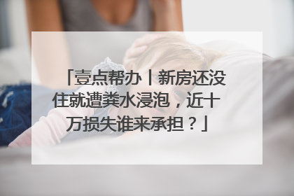 壹点帮办丨新房还没住就遭粪水浸泡，近十万损失谁来承担？